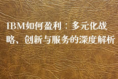 IBM如何盈利：多元化战略、创新与服务的深度解析_https://m.apzhendong.com_期货行情_第1张