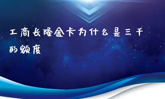 工商长隆金卡为什么是三千的额度_https://m.apzhendong.com_财务分析_第1张