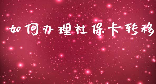 如何办理社保卡转移_https://m.apzhendong.com_全球经济_第1张