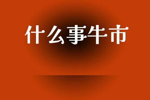 什么事牛市_https://m.apzhendong.com_财经资讯_第1张