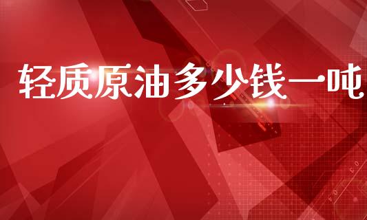 轻质原油多少钱一吨_https://m.apzhendong.com_财经资讯_第1张