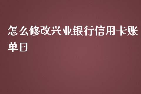 怎么修改兴业银行信用卡账单日_https://m.apzhendong.com_财经资讯_第1张