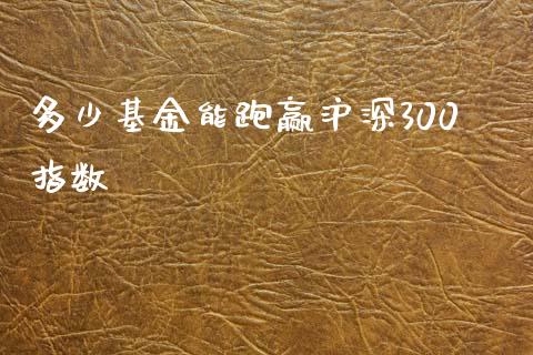 多少基金能跑赢沪深300指数_https://m.apzhendong.com_财经资讯_第1张