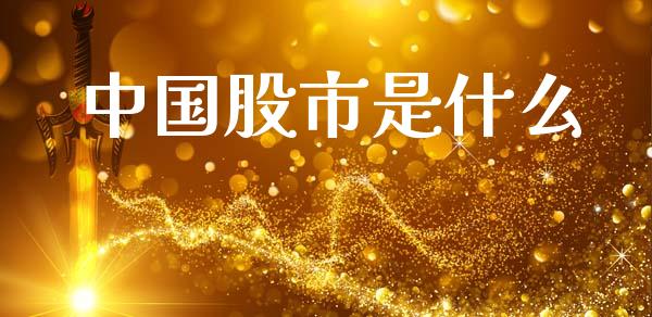 中国股市是什么_https://m.apzhendong.com_财经资讯_第1张
