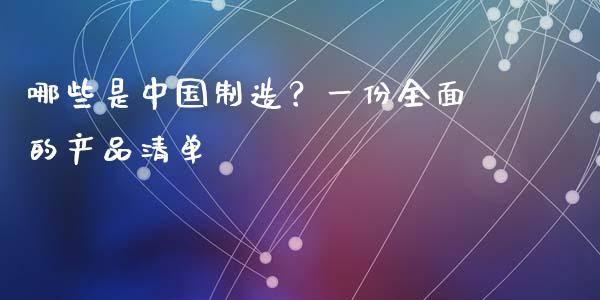 哪些是中国制造？一份全面的产品清单_https://m.apzhendong.com_期货行情_第1张