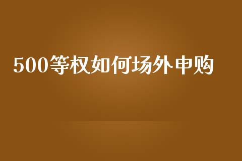 500等权如何场外申购_https://m.apzhendong.com_全球经济_第1张