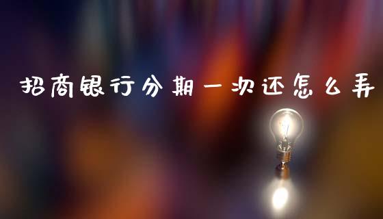 招商银行分期一次还怎么弄_https://m.apzhendong.com_全球经济_第1张