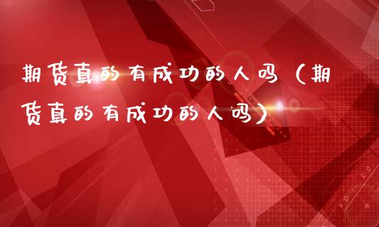 期货真的有成功的人吗（期货真的有成功的人吗）_https://m.apzhendong.com_期货行情_第1张