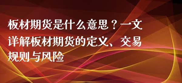 板材期货是什么意思？一文详解板材期货的定义、交易规则与风险_https://m.apzhendong.com_全球经济_第1张