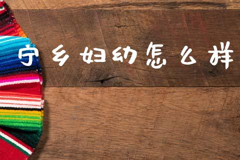 宁乡妇幼怎么样_https://m.apzhendong.com_财经资讯_第1张
