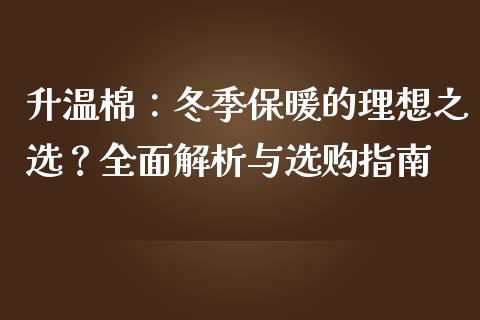 升温棉：冬季保暖的理想之选？全面解析与选购指南_https://m.apzhendong.com_财经资讯_第1张