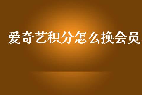 爱奇艺积分怎么换会员_https://m.apzhendong.com_财经资讯_第1张