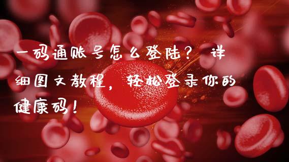 一码通账号怎么登陆? 详细图文教程,轻松登录你的健康码!_期货行情_第1张_财经资讯_财务分析_全球经济_期货行情 一码通账号怎么登陆? 详细图文教程,轻松登录你的健康码!_https://m.apzhendong.com_期货行情_第1张