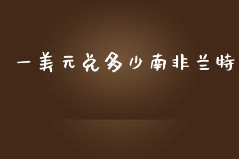 一美元兑多少南非兰特_https://m.apzhendong.com_财经资讯_第1张