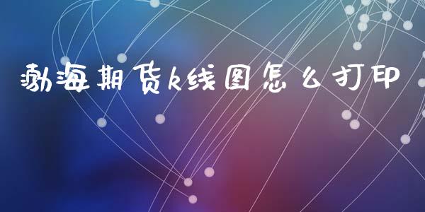 渤海期货k线图怎么打印_https://m.apzhendong.com_全球经济_第1张