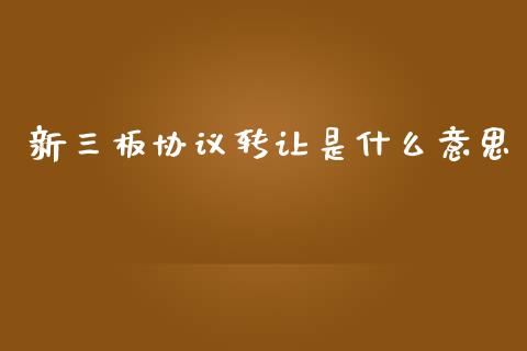 新三板协议转让是什么意思_https://m.apzhendong.com_财务分析_第1张