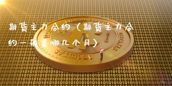 期货主力合约（期货主力合约一般是哪几个月）_https://m.apzhendong.com_财经资讯_第1张