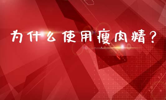 为什么使用瘦肉精？_https://m.apzhendong.com_期货行情_第1张