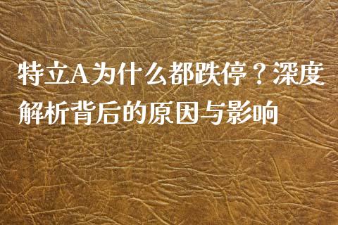特立A为什么都跌停？深度解析背后的原因与影响_https://m.apzhendong.com_全球经济_第1张