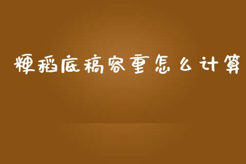 粳稻底稿容重怎么计算_https://m.apzhendong.com_期货行情_第1张