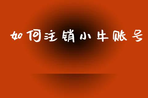 如何注销小牛账号_https://m.apzhendong.com_期货行情_第1张