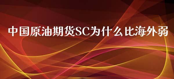 中国原油期货SC为什么比海外弱_https://m.apzhendong.com_财务分析_第1张