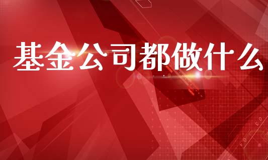 基金公司都做什么_https://m.apzhendong.com_期货行情_第1张