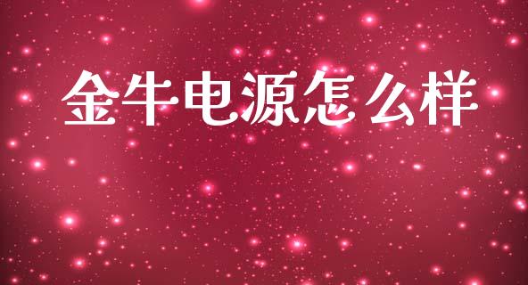 金牛电源怎么样_https://m.apzhendong.com_期货行情_第1张