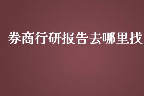 券商行研报告去哪里找_https://m.apzhendong.com_财务分析_第1张