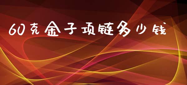 60克金子项链多少钱_https://m.apzhendong.com_财务分析_第1张