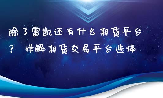 除了雷凯还有什么期货平台？ 详解期货交易平台选择_https://m.apzhendong.com_全球经济_第1张