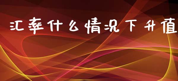 汇率什么情况下升值_https://m.apzhendong.com_财务分析_第1张