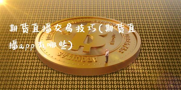期货直播交易技巧(期货直播app有哪些)_https://m.apzhendong.com_财务分析_第1张