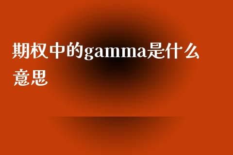 期权中的gamma是什么意思_https://m.apzhendong.com_全球经济_第1张