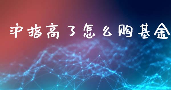 沪指高了怎么购基金_https://m.apzhendong.com_全球经济_第1张