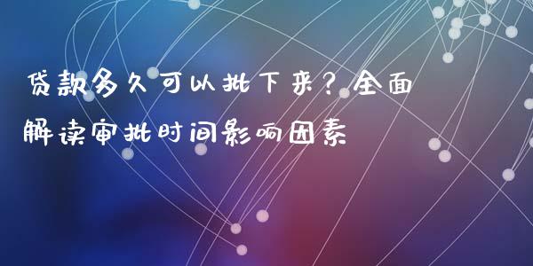 贷款多久可以批下来？全面解读审批时间影响因素_https://m.apzhendong.com_期货行情_第1张