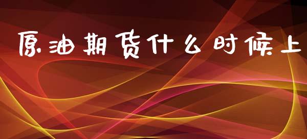 原油期货什么时候上_https://m.apzhendong.com_全球经济_第1张