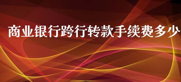 商业银行跨行转款手续费多少_https://m.apzhendong.com_财经资讯_第1张