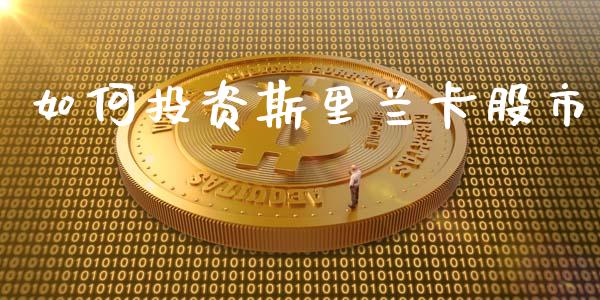 如何投资斯里兰卡股市_https://m.apzhendong.com_全球经济_第1张