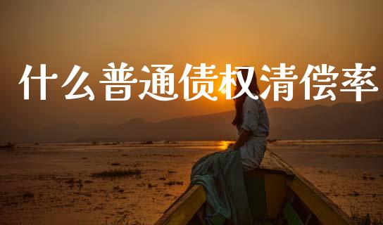 什么普通债权清偿率_https://m.apzhendong.com_期货行情_第1张