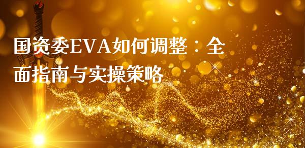 国资委EVA如何调整：全面指南与实操策略_https://m.apzhendong.com_期货行情_第1张