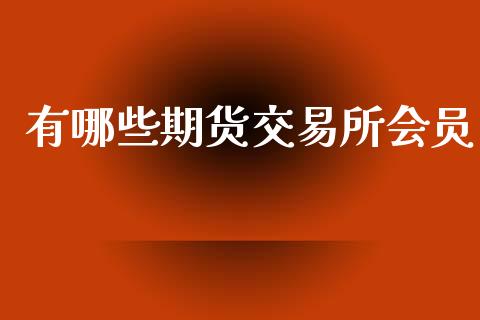 有哪些期货交易所会员_https://m.apzhendong.com_财务分析_第1张