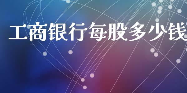 工商银行每股多少钱_https://m.apzhendong.com_全球经济_第1张