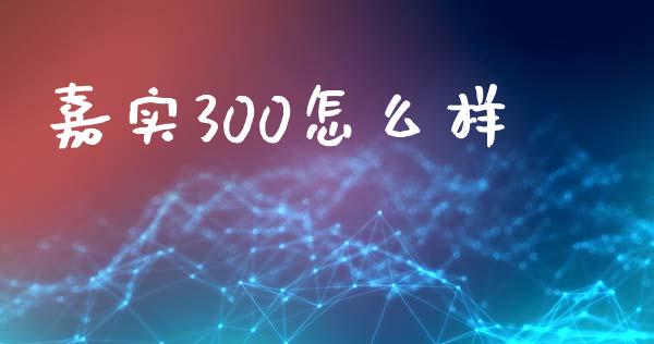 嘉实300怎么样_https://m.apzhendong.com_期货行情_第1张