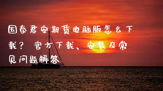 国泰君安期货电脑版怎么下载? 官方下载、安装及常见问题解答_全球经济_第1张_财经资讯_财务分析_全球经济_期货行情 国泰君安期货电脑版怎么下载? 官方下载、安装及常见问题解答_https://m.apzhendong.com_全球经济_第1张