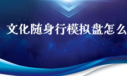 文化随身行模拟盘怎么_https://m.apzhendong.com_期货行情_第1张