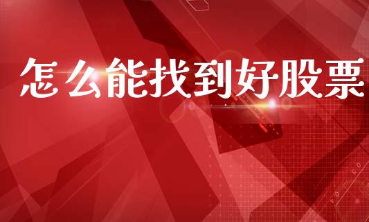 怎么能找到好股票_https://m.apzhendong.com_全球经济_第1张