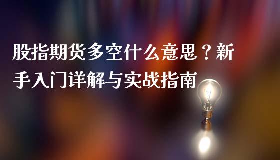 股指期货多空什么意思？新手入门详解与实战指南_https://m.apzhendong.com_财务分析_第1张
