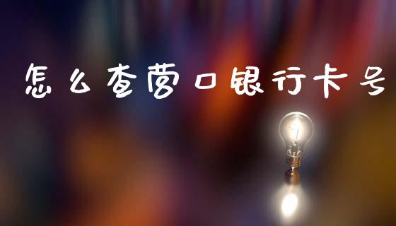 怎么查营口银行卡号_https://m.apzhendong.com_财经资讯_第1张