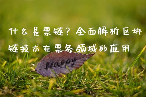 什么是票链?全面解析区块链技术在票务领域的应用_全球经济_第1张_财经资讯_财务分析_全球经济_期货行情 什么是票链?全面解析区块链技术在票务领域的应用_https://m.apzhendong.com_全球经济_第1张